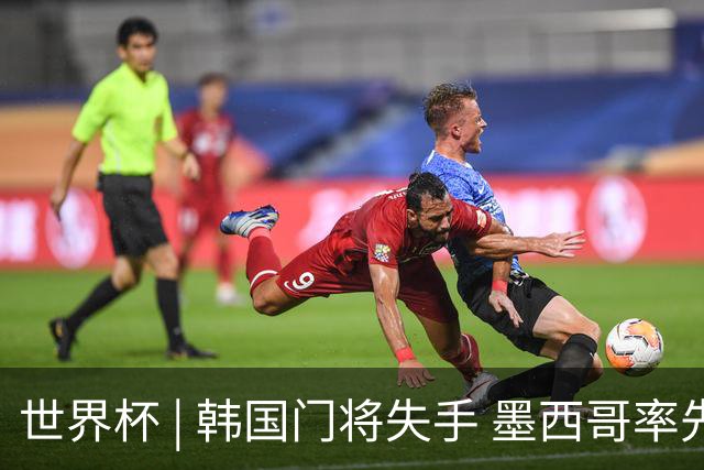 世界杯 | 韩国门将失手 墨西哥率先晋级32强