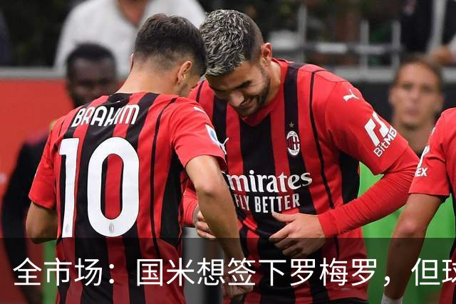全市场：国米想签下罗梅罗，但球员的转会费和年薪是转会最大障碍
