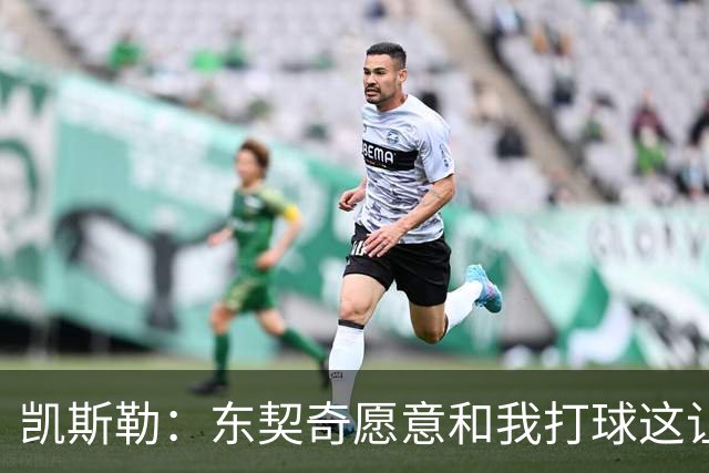 凯斯勒：东契奇愿意和我打球这让我非常兴奋 我能帮他协防&做掩护