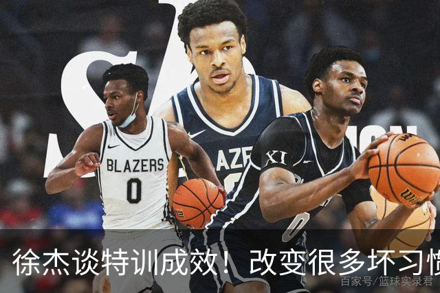 徐杰谈特训成效！改变很多坏习惯 有新突破和提升 会让杜锋感到吃惊