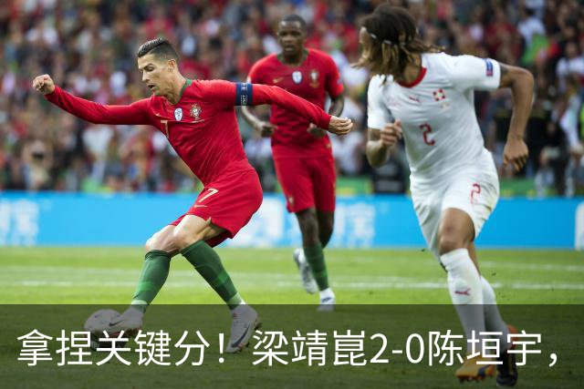 拿捏关键分！梁靖崑2-0陈垣宇，带领山东魏桥8-6击败山东鲁能！