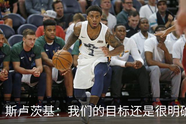 斯卢茨基：我们的目标还是很明确，就是全力赢下比赛