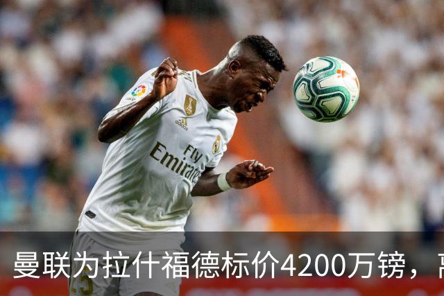 曼联为拉什福德标价4200万镑，离队谈判进入实质阶段