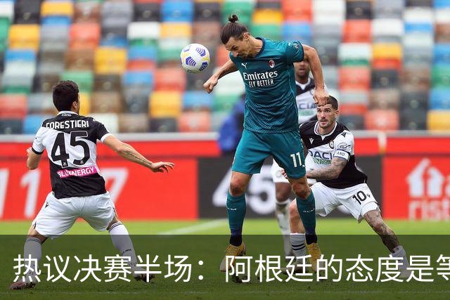 热议决赛半场：阿根廷的态度是等点球对决，西班牙反抢太强了