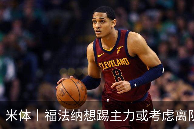 米体丨福法纳想踢主力或考虑离队