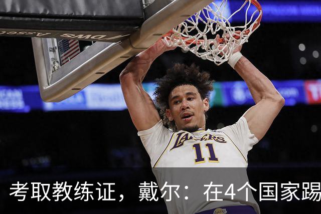 考取教练证，戴尔：在4个国家踢球的经历，有益于我未来教练生涯