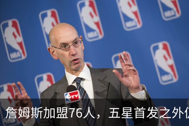 詹姆斯加盟76人，五星首发之外仍将补强，沃特森等三人成目标