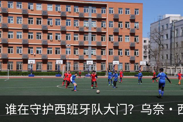 谁在守护西班牙队大门？乌奈·西蒙6场零封仅失1球，与主帅还有一段师徒旧情