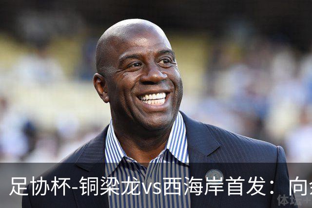 足协杯-铜梁龙vs西海岸首发：向余望、杜月徵、李昊、张修维出战