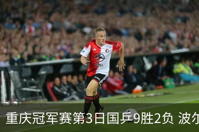 重庆冠军赛第3日国乒9胜2负 波尔结束在华最后1站