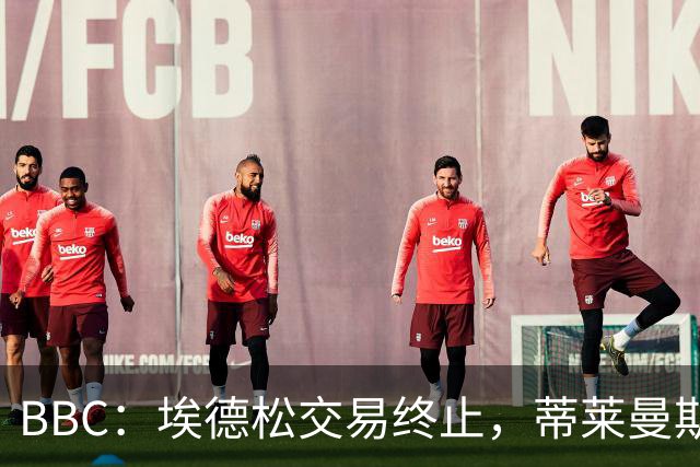 BBC：埃德松交易终止，蒂莱曼斯在曼联引援名单上很长时间